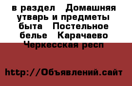  в раздел : Домашняя утварь и предметы быта » Постельное белье . Карачаево-Черкесская респ.